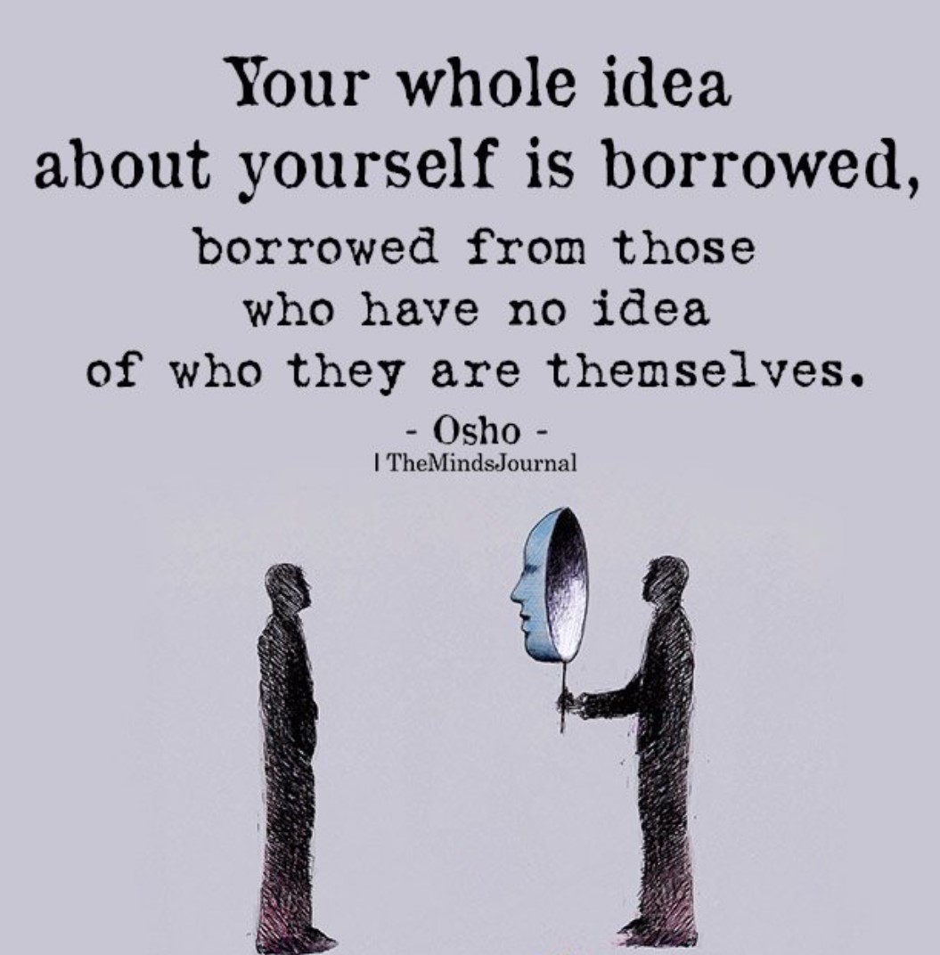 Your whole idea about yourself is borrowed